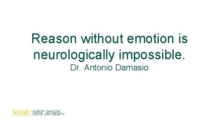 Reason without emotion is neurologically impossible. Dr. Antonio Damasio 