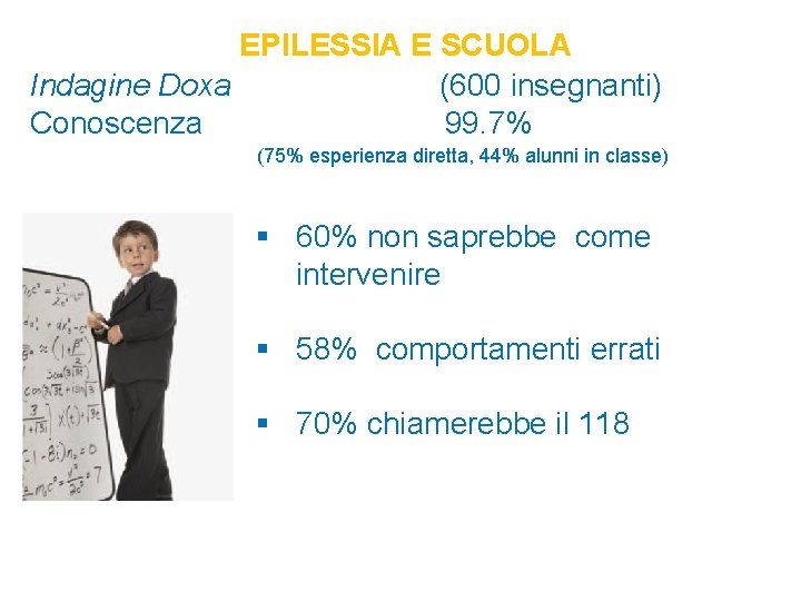 EPILESSIA E SCUOLA Indagine Doxa (600 insegnanti) Conoscenza 99. 7% (75% esperienza diretta, 44%