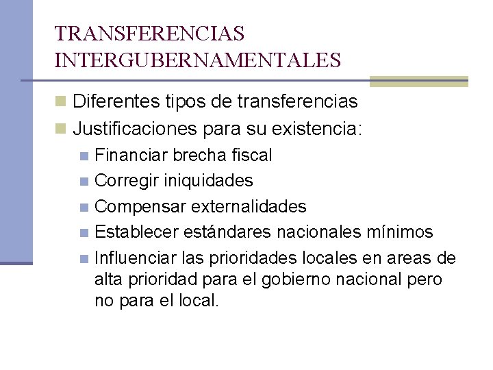 TRANSFERENCIAS INTERGUBERNAMENTALES n Diferentes tipos de transferencias n Justificaciones para su existencia: n Financiar