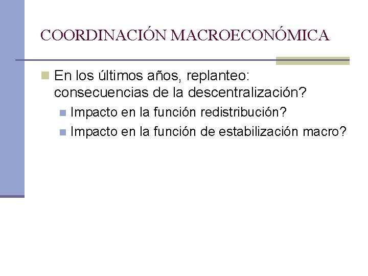 COORDINACIÓN MACROECONÓMICA n En los últimos años, replanteo: consecuencias de la descentralización? Impacto en