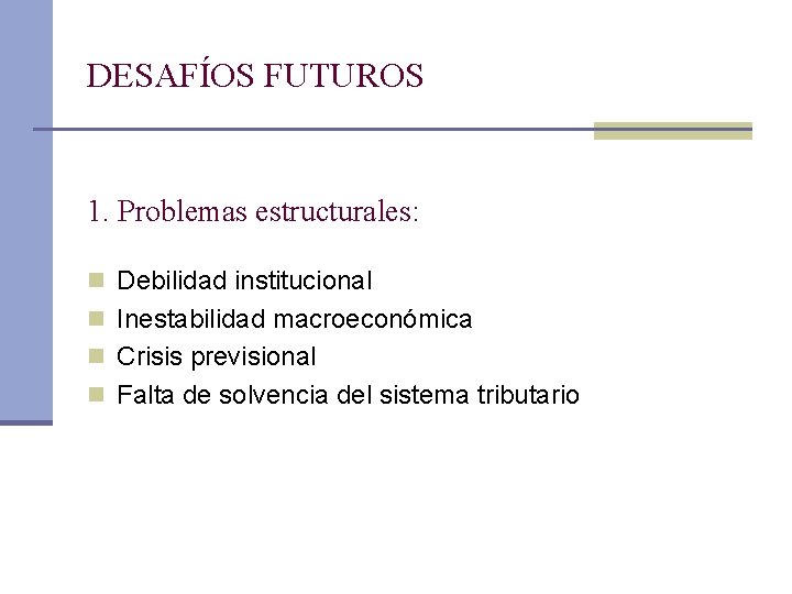 DESAFÍOS FUTUROS 1. Problemas estructurales: n Debilidad institucional n Inestabilidad macroeconómica n Crisis previsional