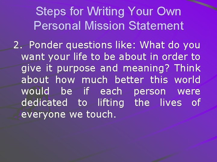 Steps for Writing Your Own Personal Mission Statement 2. Ponder questions like: What do