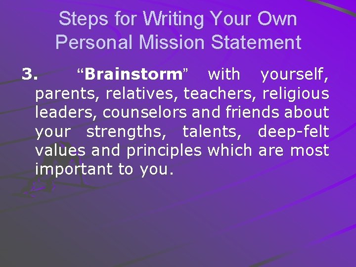 Steps for Writing Your Own Personal Mission Statement 3. “Brainstorm” with yourself, parents, relatives,