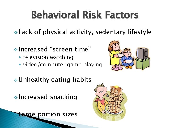 Behavioral Risk Factors v Lack of physical activity, sedentary lifestyle v Increased “screen time”