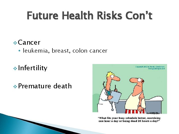 Future Health Risks Con’t v Cancer • leukemia, breast, colon cancer v Infertility v