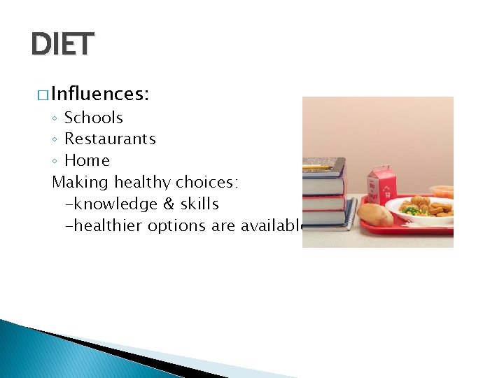 DIET � Influences: ◦ Schools ◦ Restaurants ◦ Home Making healthy choices: -knowledge &