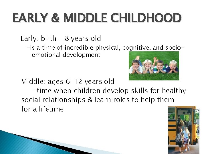 EARLY & MIDDLE CHILDHOOD Early: birth – 8 years old -is a time of