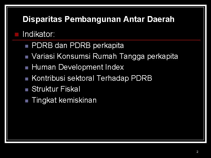 Disparitas Pembangunan Antar Daerah n Indikator: n PDRB dan PDRB perkapita n Variasi Konsumsi