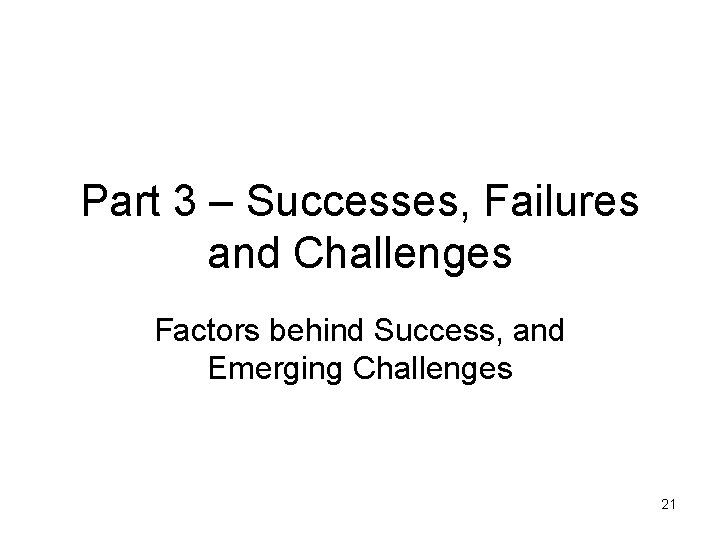 Part 3 – Successes, Failures and Challenges Factors behind Success, and Emerging Challenges 21