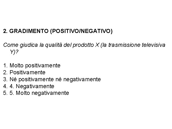 2. GRADIMENTO (POSITIVO/NEGATIVO) Come giudica la qualità del prodotto X (la trasmissione televisiva Y)?