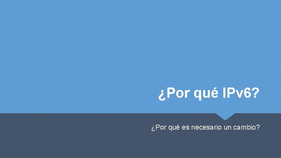 ¿Por qué IPv 6? ¿Por qué es necesario un cambio? 