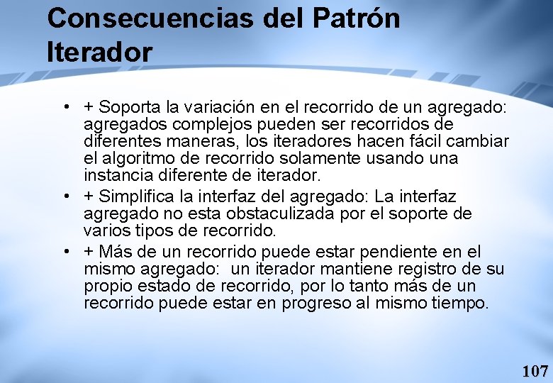 Consecuencias del Patrón Iterador • + Soporta la variación en el recorrido de un