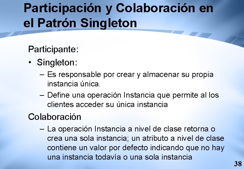 Participación y Colaboración en el Patrón Singleton Participante: • Singleton: – Es responsable por