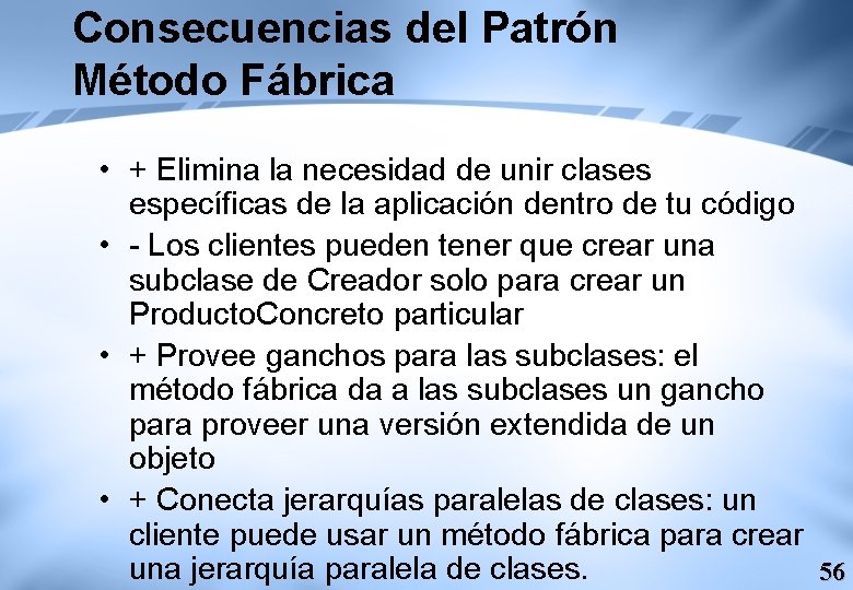 Consecuencias del Patrón Método Fábrica • + Elimina la necesidad de unir clases específicas