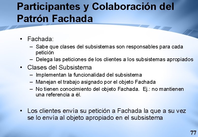 Participantes y Colaboración del Patrón Fachada • Fachada: – Sabe que clases del subsistemas
