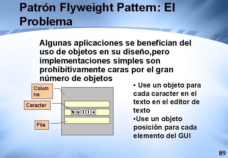 Patrón Flyweight Pattern: El Problema Algunas aplicaciones se benefician del uso de objetos en