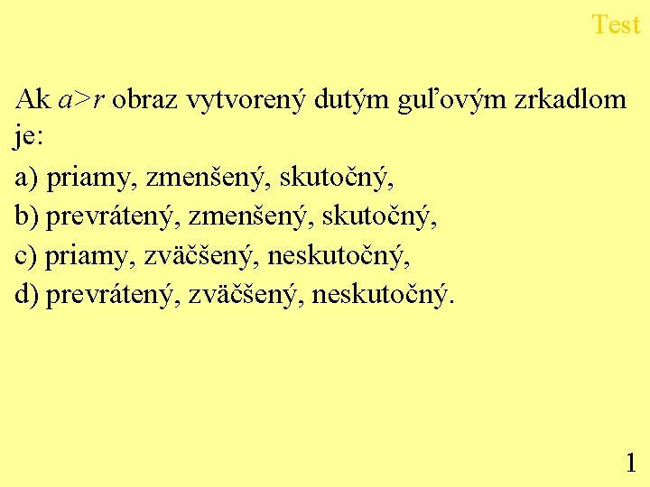 Test Ak a>r obraz vytvorený dutým guľovým zrkadlom je: a) priamy, zmenšený, skutočný, b)