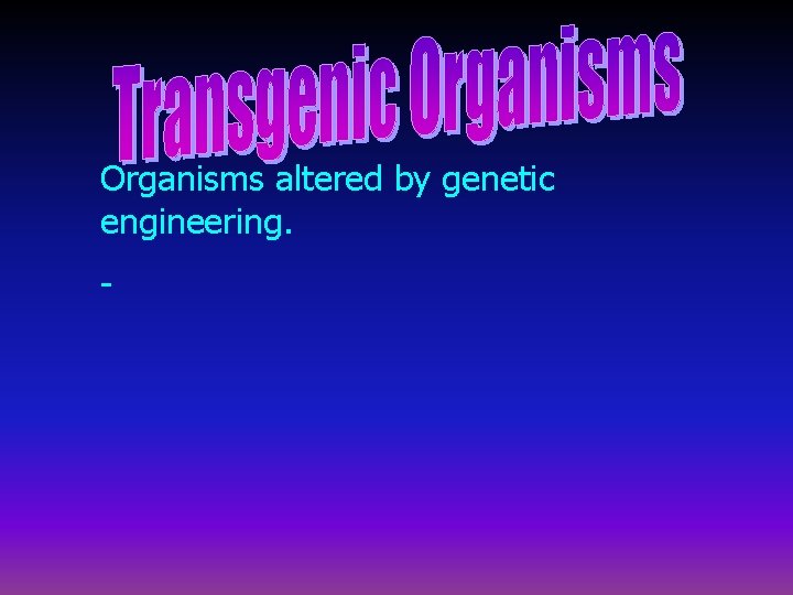 Organisms altered by genetic engineering. - 