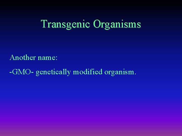 Transgenic Organisms Another name: -GMO- genetically modified organism. 