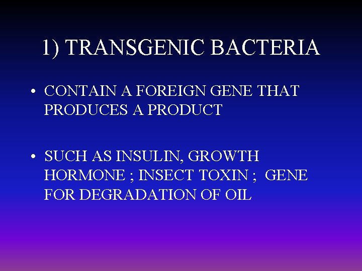 1) TRANSGENIC BACTERIA • CONTAIN A FOREIGN GENE THAT PRODUCES A PRODUCT • SUCH