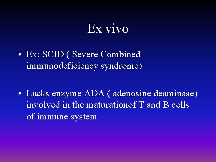 Ex vivo • Ex: SCID ( Severe Combined immunodeficiency syndrome) • Lacks enzyme ADA