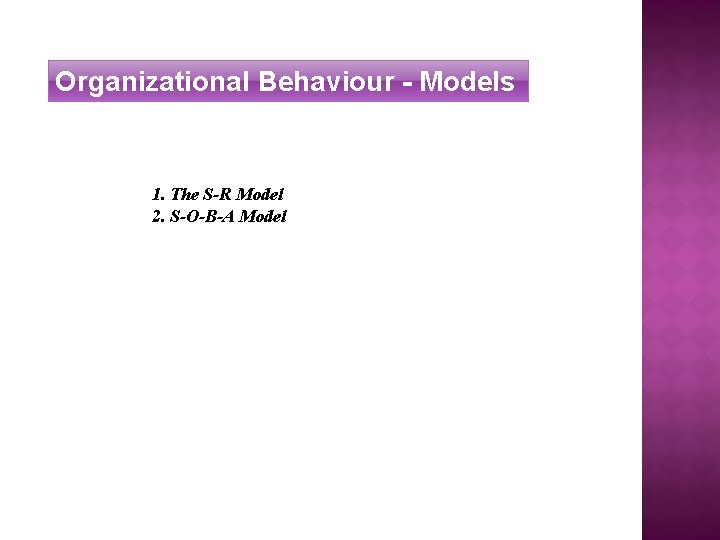 Organizational Behaviour - Models 1. The S-R Model 2. S-O-B-A Model 