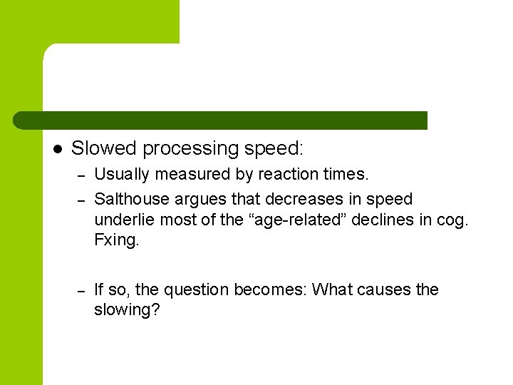 l Slowed processing speed: – – – Usually measured by reaction times. Salthouse argues