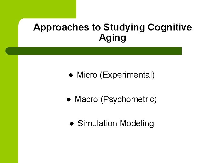 Approaches to Studying Cognitive Aging l l l Micro (Experimental) Macro (Psychometric) Simulation Modeling