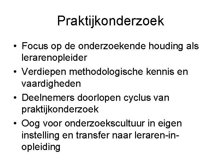 Praktijkonderzoek • Focus op de onderzoekende houding als lerarenopleider • Verdiepen methodologische kennis en