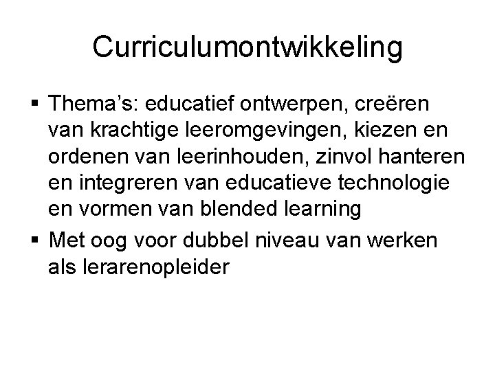 Curriculumontwikkeling § Thema’s: educatief ontwerpen, creëren van krachtige leeromgevingen, kiezen en ordenen van leerinhouden,