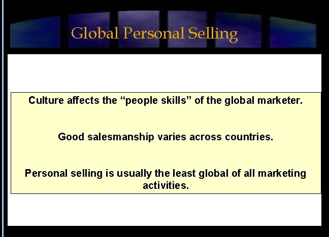 Global Personal Selling Culture affects the “people skills” of the global marketer. Good salesmanship