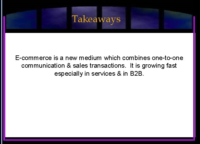Takeaways E-commerce is a new medium which combines one-to-one communication & sales transactions. It