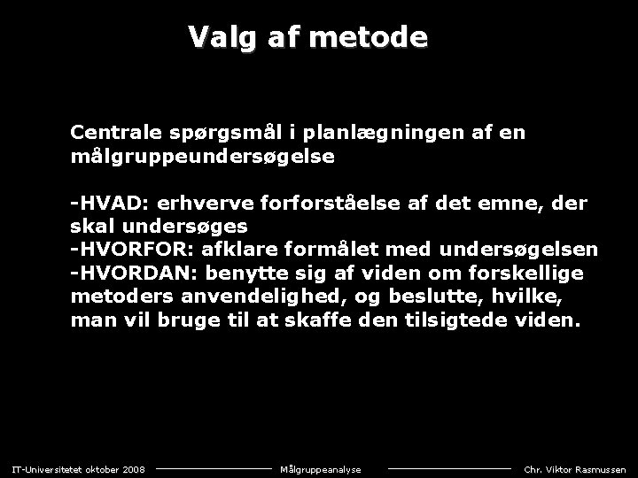 Valg af metode Centrale spørgsmål i planlægningen af en målgruppeundersøgelse HVAD: erhverve forforståelse af