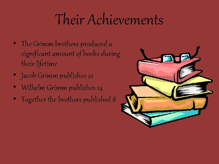 Their Achievements • The Grimm brothers produced a significant amount of books during their