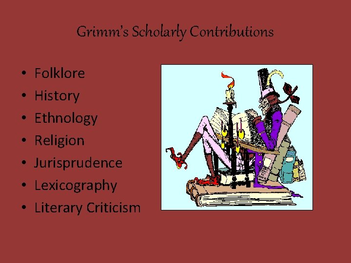 Grimm’s Scholarly Contributions • • Folklore History Ethnology Religion Jurisprudence Lexicography Literary Criticism 