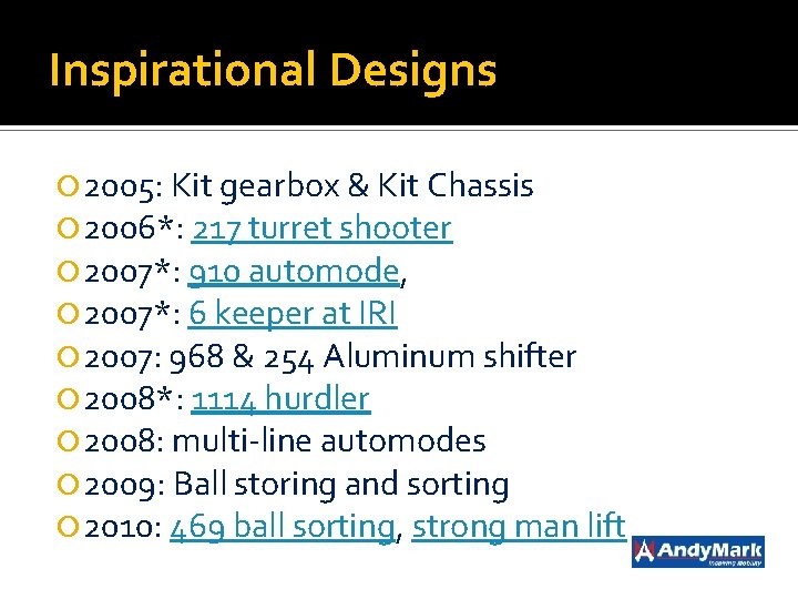Inspirational Designs 2005: Kit gearbox & Kit Chassis 2006*: 217 turret shooter 2007*: 910