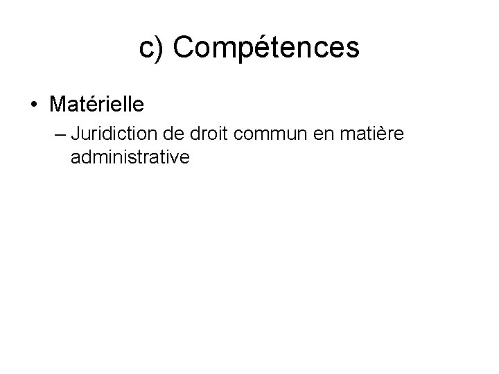 c) Compétences • Matérielle – Juridiction de droit commun en matière administrative 