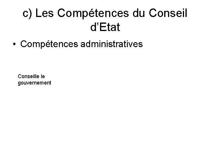 c) Les Compétences du Conseil d’Etat • Compétences administratives Conseille le gouvernement 