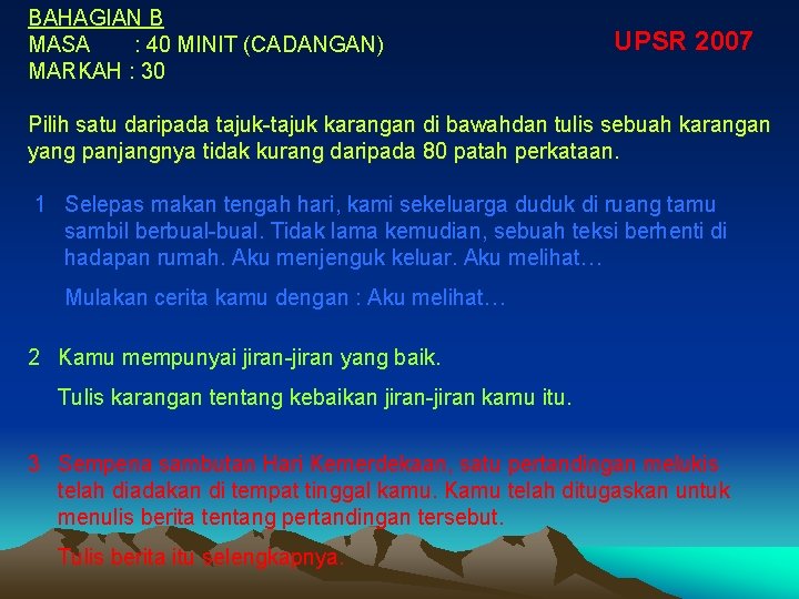 BAHAGIAN B MASA : 40 MINIT (CADANGAN) MARKAH : 30 UPSR 2007 Pilih satu