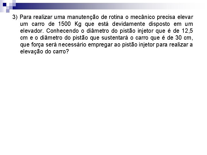 3) Para realizar uma manutenção de rotina o mecânico precisa elevar um carro de