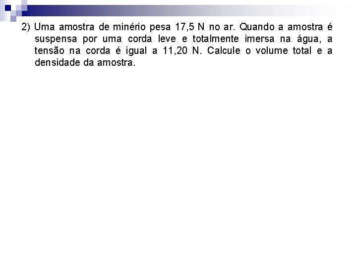 2) Uma amostra de minério pesa 17, 5 N no ar. Quando a amostra