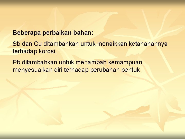 Beberapa perbaikan bahan: Sb dan Cu ditambahkan untuk menaikkan ketahanannya terhadap korosi, Pb ditambahkan