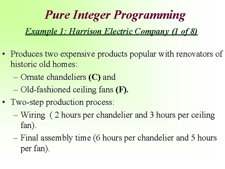Pure Integer Programming Example 1: Harrison Electric Company (1 of 8) • Produces two