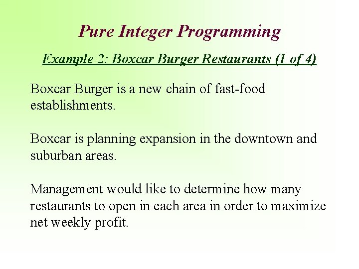 Pure Integer Programming Example 2: Boxcar Burger Restaurants (1 of 4) Boxcar Burger is
