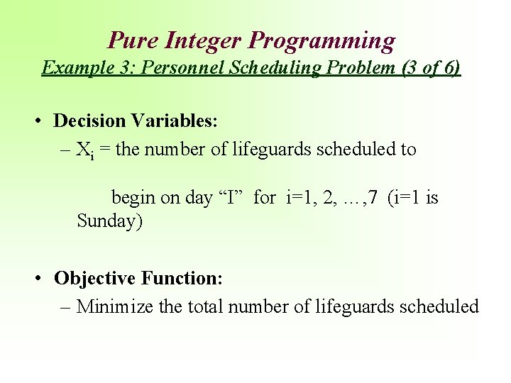 Pure Integer Programming Example 3: Personnel Scheduling Problem (3 of 6) • Decision Variables: