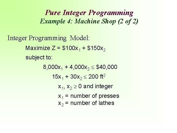 Pure Integer Programming Example 4: Machine Shop (2 of 2) Integer Programming Model: Maximize
