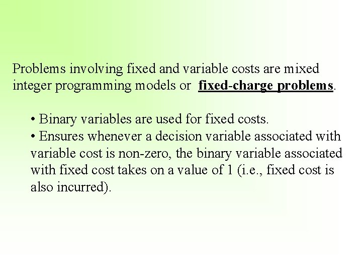 Problems involving fixed and variable costs are mixed integer programming models or fixed-charge problems.