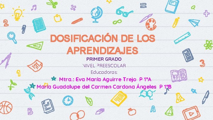 DOSIFICACIÓN DE LOS APRENDIZAJES PRIMER GRADO NIVEL PREESCOLAR Educadoras: Mtra. : Eva María Aguirre