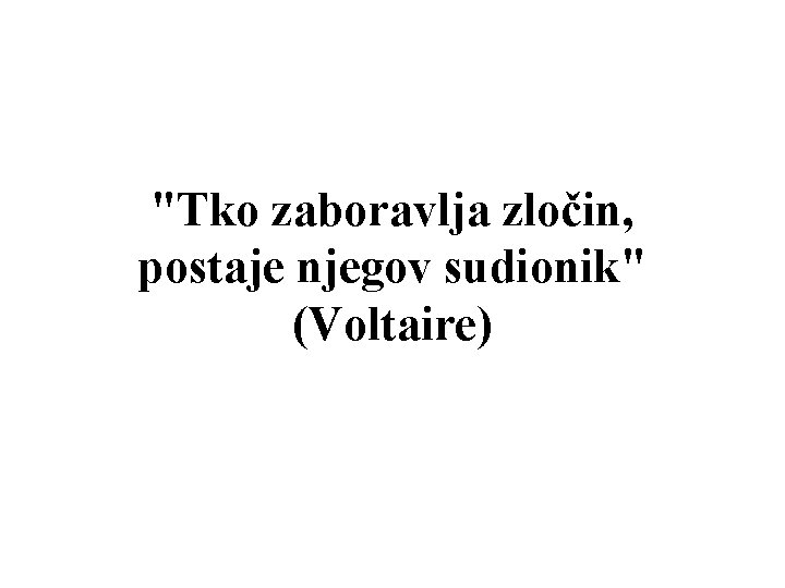 "Tko zaboravlja zločin, postaje njegov sudionik" (Voltaire) 