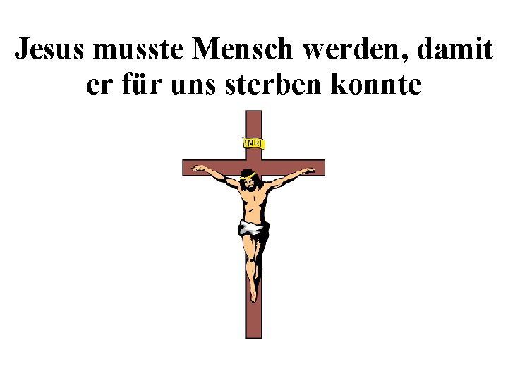 Jesus musste Mensch werden, damit er für uns sterben konnte 